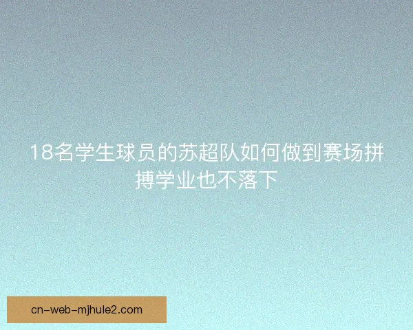 18名学生球员的苏超队如何做到赛场拼搏学业也不落下