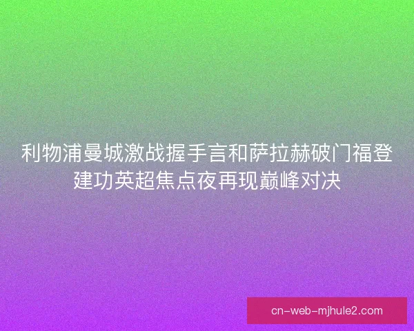 利物浦曼城激战握手言和萨拉赫破门福登建功英超焦点夜再现巅峰对决 利物浦曼城激战握手言和萨拉赫破门福登建功英超焦点夜再现巅峰对决