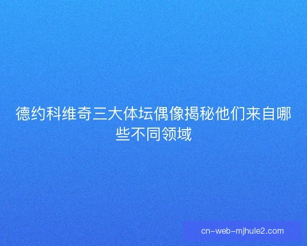 德约科维奇三大体坛偶像揭秘他们来自哪些不同领域