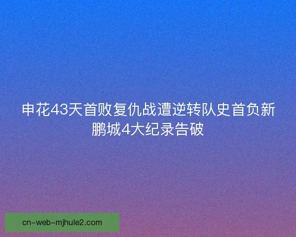 申花43天首败复仇战遭逆转队史首负新鹏城4大纪录告破