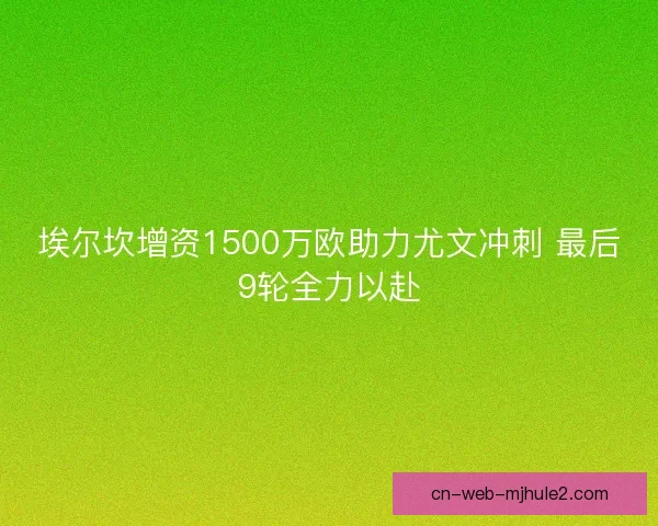 埃尔坎增资1500万欧助力尤文冲刺 最后9轮全力以赴