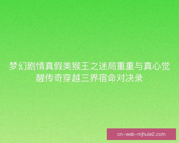 梦幻剧情真假美猴王之迷局重重与真心觉醒传奇穿越三界宿命对决录