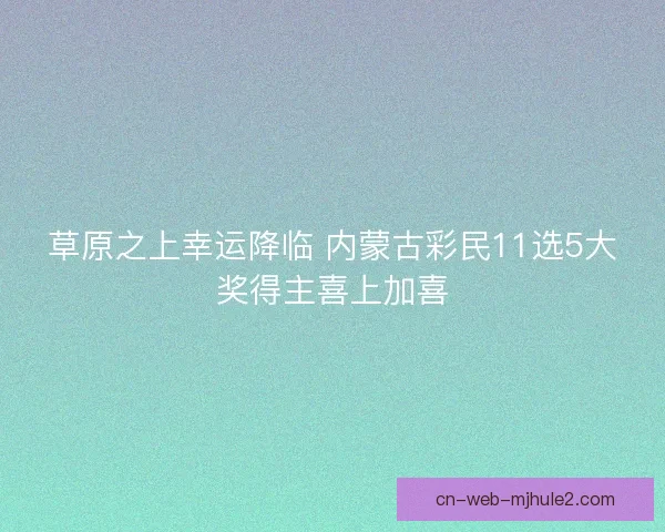 草原之上幸运降临 内蒙古彩民11选5大奖得主喜上加喜