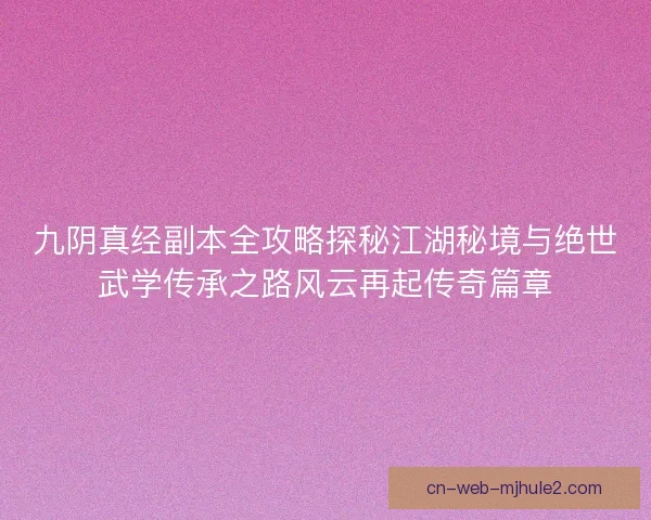 九阴真经副本全攻略探秘江湖秘境与绝世武学传承之路风云再起传奇篇章 九阴真经副本全攻略探秘江湖秘境与绝世武学传承之路风云再起传奇篇章